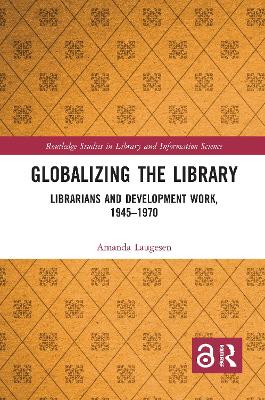 Globalizing the Library: Librarians and Development Work, 1945–1970 by Amanda Laugesen