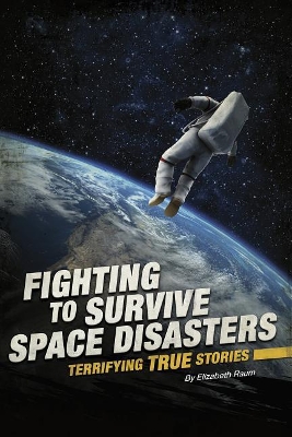 Fighting to Survive Space Disasters: Terrifying True Stories by Elizabeth Raum