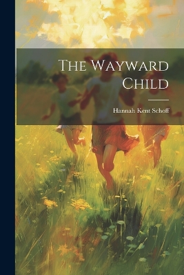 The Wayward Child by Hannah Kent Schoff