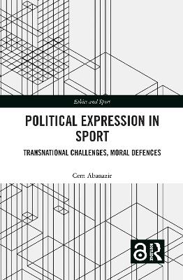 Political Expression in Sport: Transnational Challenges, Moral Defences by Cem Abanazir