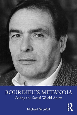 Bourdieu’s Metanoia: Seeing the Social World Anew by Michael Grenfell