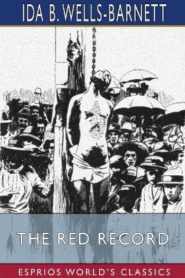 The Red Record (Esprios Classics): Tabulated Statistics and Alleged Causes of Lynching in the United States by Ida B. Wells