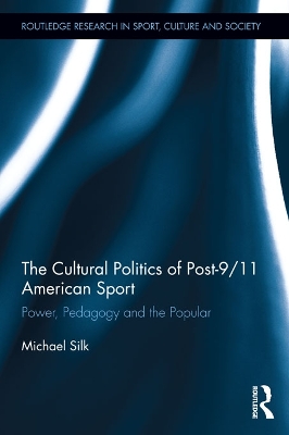 The Cultural Politics of Post-9/11 American Sport: Power, Pedagogy and the Popular by Michael Silk