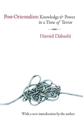 Post-Orientalism: Knowledge and Power in a Time of Terror by Hamid Dabashi