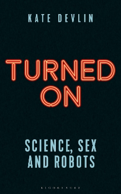 Turned On: Science, Sex and Robots by Kate Devlin