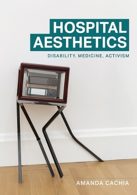 Hospital Aesthetics: Disability, Medicine, Activism by Amanda Cachia