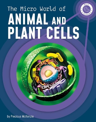 The Micro World of Animal and Plant Cells by Precious McKenzie