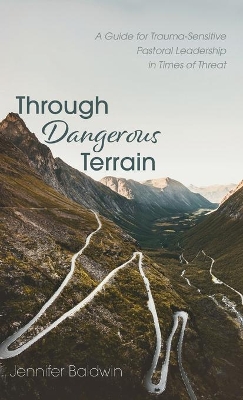 Through Dangerous Terrain: A Guide for Trauma-Sensitive Pastoral Leadership in Times of Threat by Jennifer Baldwin