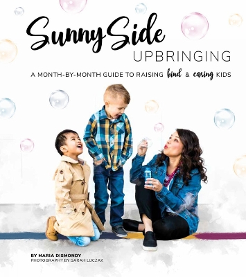 Sunny Side Upbringing: A Month by Month Guide to Raising Kind and Caring Kids by Maria Dismondy