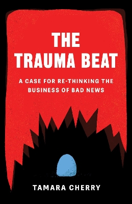 The Trauma Beat: A Case for Re-Thinking The Business of Bad News book