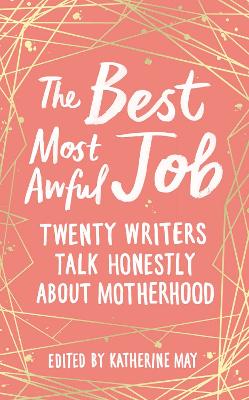 The Best, Most Awful Job: Twenty Writers Talk Honestly About Motherhood book