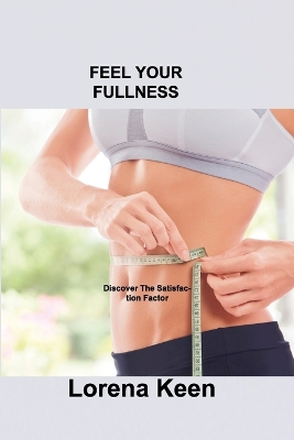 Feel Your Fullness: Discover The Satisfaction Factor by Lorena Keen