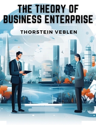 The The Theory of Business Enterprise by Thorstein Veblen