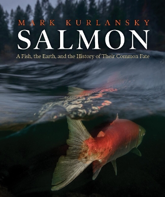 Salmon: A Fish, the Earth, and the History of Their Common Fate book