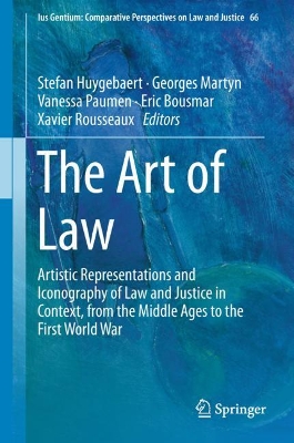 The The Art of Law: Artistic Representations and Iconography of Law and Justice in Context, from the Middle Ages to the First World War by Vanessa Paumen