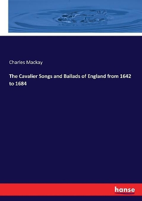The Cavalier Songs and Ballads of England from 1642 to 1684 by Charles MacKay