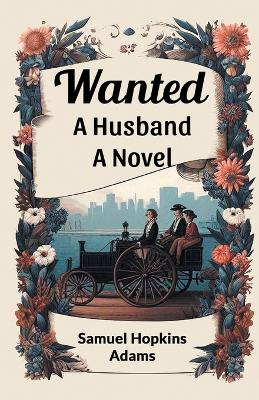 Wanted A Husband A Novel by Samuel Hopkins Adams