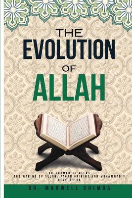 The Evolution of Allah: Ar-Rahman to Allah: The Making of Allah: Pagan Origins and Muhammad's Revelation book