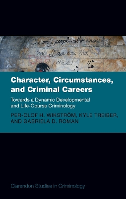 Character, Circumstances, and Criminal Careers: Towards a Dynamic Developmental and Life-Course Criminology book