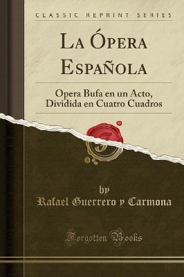 La Ópera Española: Ópera Bufa En Un Acto, Dividida En Cuatro Cuadros (Classic Reprint) book