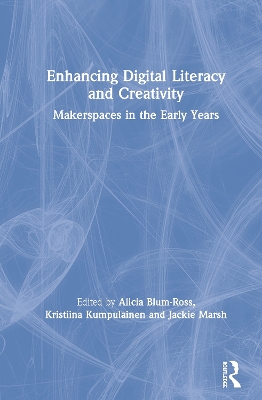 Enhancing Digital Literacy and Creativity: Makerspaces in the Early Years by Alicia Blum-Ross