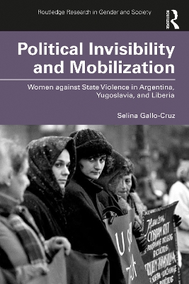Political Invisibility and Mobilization: Women against State Violence in Argentina, Yugoslavia, and Liberia by Selina Gallo-Cruz