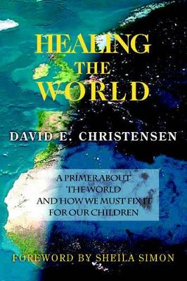 Healing the World: A Primer about the World and How We Must Fix It for Our Children book