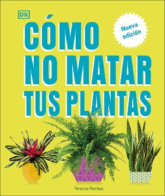 Cómo no matar tus plantas (How Not to Kill Your Houseplant): Nueva edición by Veronica Peerless