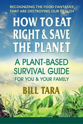 How to Eat Right & Save the Planet: A Plant-Based Survival Guide for You & Your Family book