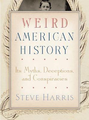 Weird American History: Its Myths, Deceptions, and Conspiracies book