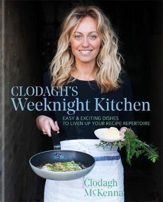Clodagh's Weeknight Kitchen: Easy & exciting dishes to liven up your recipe repertoire by Clodagh McKenna