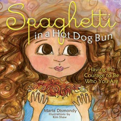 Spaghetti in a Hot Dog Bun: Having the Courage To Be Who You Are by Maria Dismondy