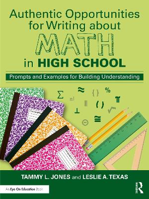 Authentic Opportunities for Writing about Math in High School: Prompts and Examples for Building Understanding by Tammy L. Jones
