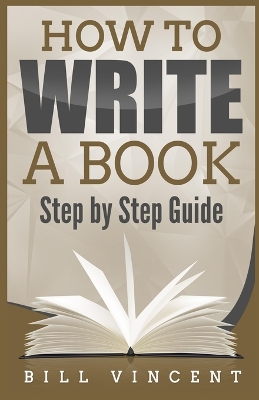 How to Write a Book: Step by Step Guide (Large Print Edition) by Bill Vincent