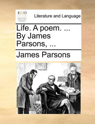 Life. a Poem. ... by James Parsons, ... by James Parsons
