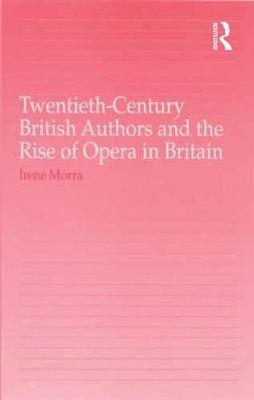 Twentieth-Century British Authors and the Rise of Opera in Britain by Irene Morra