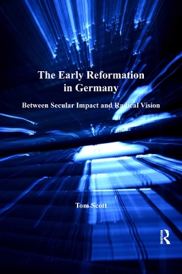 The The Early Reformation in Germany: Between Secular Impact and Radical Vision by Tom Scott