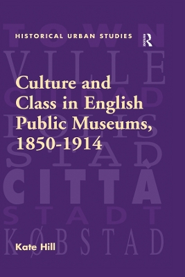 Culture and Class in English Public Museums, 1850-1914 by Kate Hill