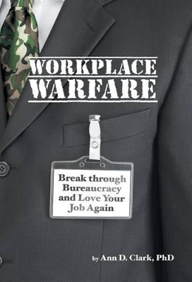 Workplace Warfare: Break through Bureaucracy and Love Your Job Again by Ann D Clark