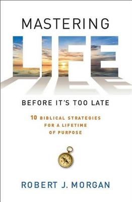 Mastering Life Before it's Too Late by Robert J Morgan