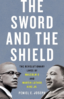 The Sword and the Shield: The Revolutionary Lives of Malcolm X and Martin Luther King Jr. by Peniel Joseph
