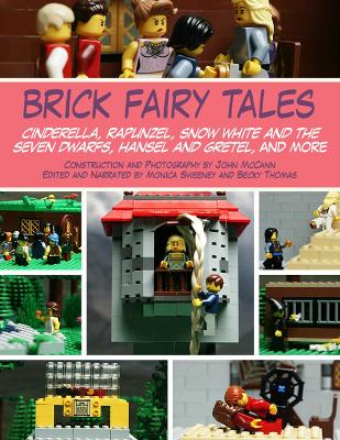 Brick Fairy Tales: Cinderella, Rapunzel, Snow White and the Seven Dwarfs, Hansel and Gretel, and More by John McCann