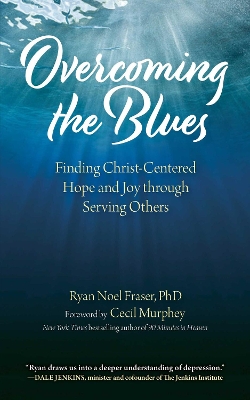 Overcoming the Blues: Finding Christ-Centered Hope and Joy through Serving Others by Ryan Noel Fraser