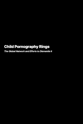 Child Pornography Rings: The Global Network and Efforts to Dismantle It book