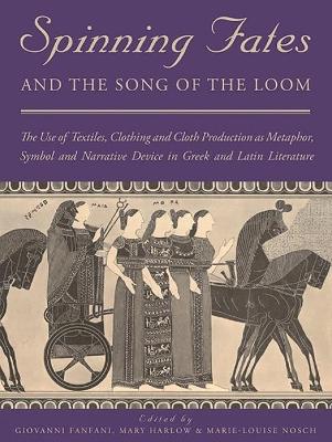 Spinning Fates and the Song of the Loom: The Use of Textiles, Clothing and Cloth Production as Metaphor, Symbol and Narrative Device in Greek and Latin Literature book