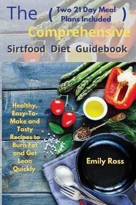 The Comprehensive Sirtfood Diet Guidebook: Healthy, Easy-To-Make and Tasty Recipes to Burn Fat and Get Lean Quickly (two 21 Days Meal Plan Included) book