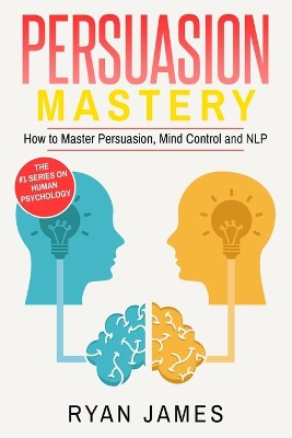 Persuasion: Mastery- How to Master Persuasion, Mind Control and NLP (Persuasion Series) (Volume 2) book