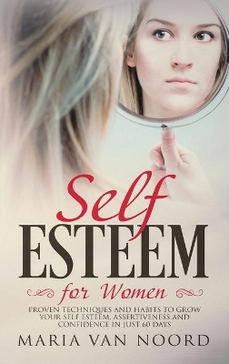 Self Esteem for Women: Proven Techniques and Habits to Grow Your Self-Esteem, Assertiveness and Confidence in Just 60 Days book