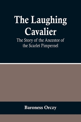 The Laughing Cavalier: The Story of the Ancestor of the Scarlet Pimpernel by Baroness Orczy