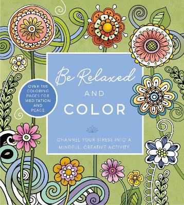 Be Relaxed and Color: Channel Your Stress into a Mindful, Creative Activity - Over 100 Coloring Pages for Meditation and Peace book